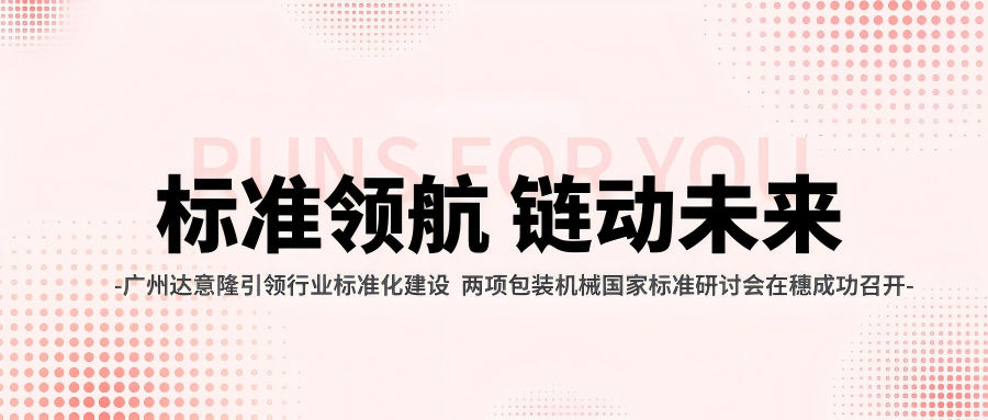 广州达意隆引领行业标准化建设 两项包装机械国家标准研讨会在穗成功召开