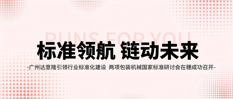 广州达意隆引领行业标准化建设 两项包装机械国家标准研讨会在穗成功召开
